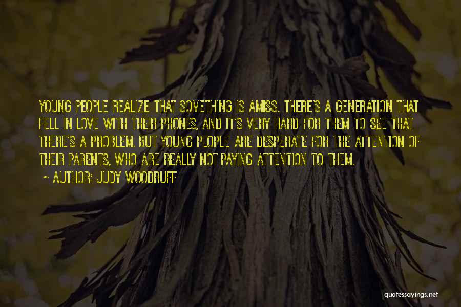 Judy Woodruff Quotes: Young People Realize That Something Is Amiss. There's A Generation That Fell In Love With Their Phones, And It's Very