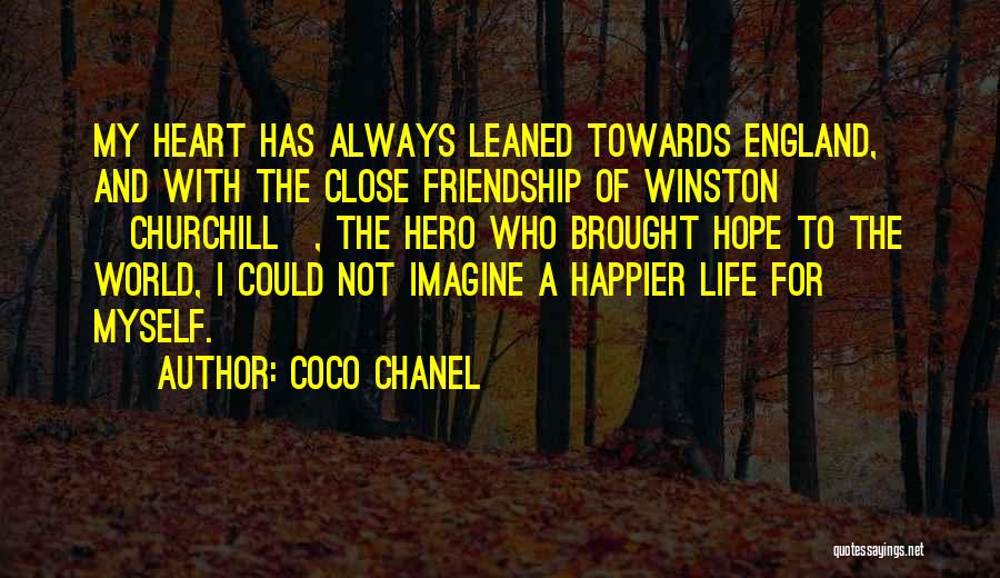 Coco Chanel Quotes: My Heart Has Always Leaned Towards England, And With The Close Friendship Of Winston [churchill], The Hero Who Brought Hope