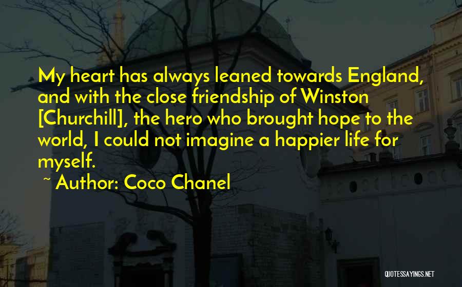 Coco Chanel Quotes: My Heart Has Always Leaned Towards England, And With The Close Friendship Of Winston [churchill], The Hero Who Brought Hope