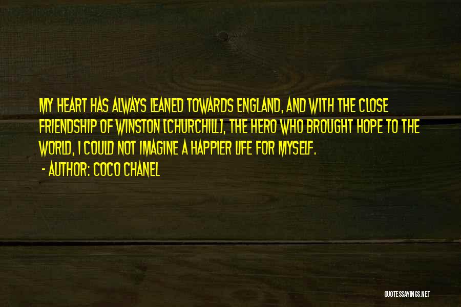 Coco Chanel Quotes: My Heart Has Always Leaned Towards England, And With The Close Friendship Of Winston [churchill], The Hero Who Brought Hope