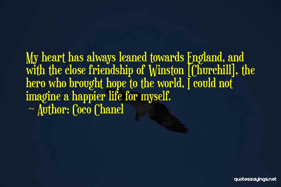 Coco Chanel Quotes: My Heart Has Always Leaned Towards England, And With The Close Friendship Of Winston [churchill], The Hero Who Brought Hope