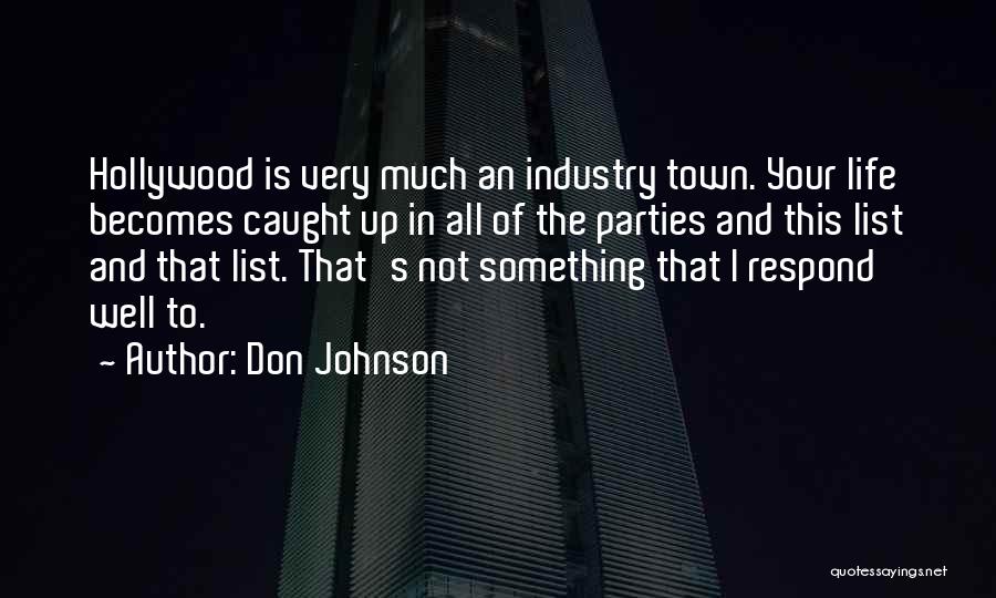 Don Johnson Quotes: Hollywood Is Very Much An Industry Town. Your Life Becomes Caught Up In All Of The Parties And This List