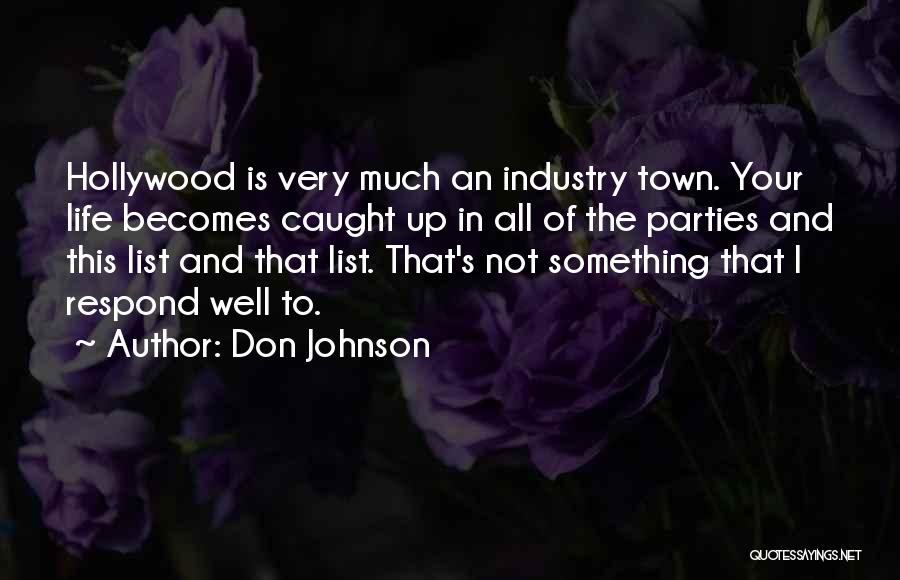 Don Johnson Quotes: Hollywood Is Very Much An Industry Town. Your Life Becomes Caught Up In All Of The Parties And This List