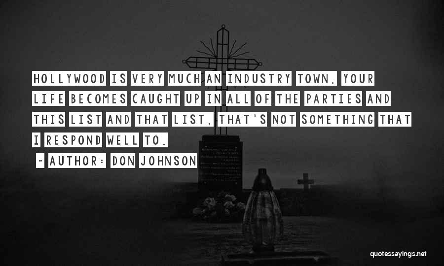 Don Johnson Quotes: Hollywood Is Very Much An Industry Town. Your Life Becomes Caught Up In All Of The Parties And This List