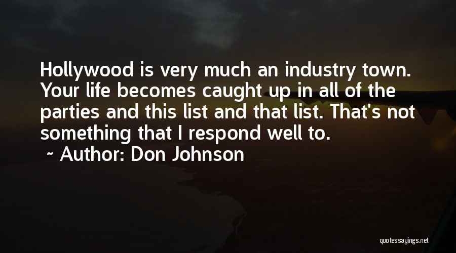 Don Johnson Quotes: Hollywood Is Very Much An Industry Town. Your Life Becomes Caught Up In All Of The Parties And This List