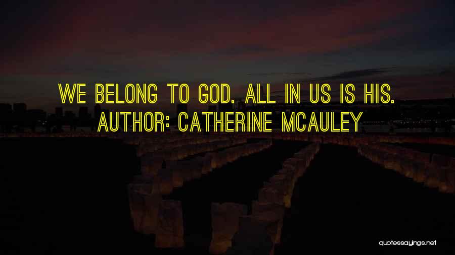 Catherine McAuley Quotes: We Belong To God. All In Us Is His.