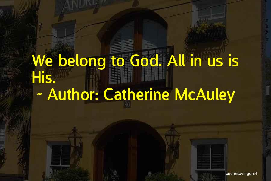 Catherine McAuley Quotes: We Belong To God. All In Us Is His.