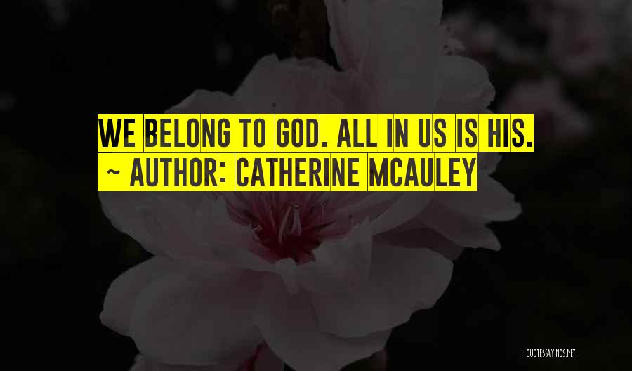 Catherine McAuley Quotes: We Belong To God. All In Us Is His.