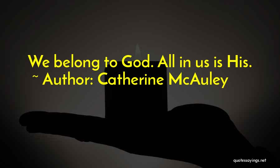 Catherine McAuley Quotes: We Belong To God. All In Us Is His.