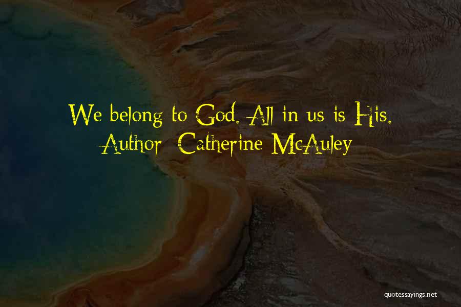 Catherine McAuley Quotes: We Belong To God. All In Us Is His.