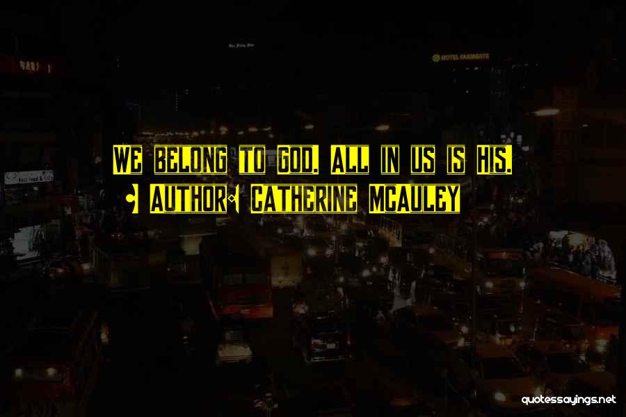 Catherine McAuley Quotes: We Belong To God. All In Us Is His.