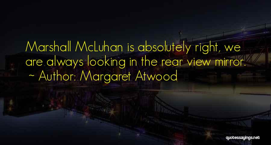 Margaret Atwood Quotes: Marshall Mcluhan Is Absolutely Right, We Are Always Looking In The Rear View Mirror.