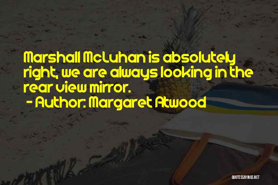 Margaret Atwood Quotes: Marshall Mcluhan Is Absolutely Right, We Are Always Looking In The Rear View Mirror.
