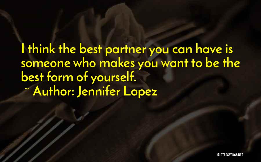 Jennifer Lopez Quotes: I Think The Best Partner You Can Have Is Someone Who Makes You Want To Be The Best Form Of