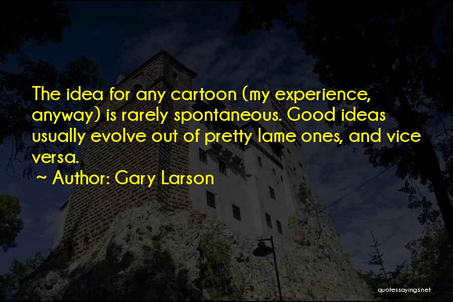 Gary Larson Quotes: The Idea For Any Cartoon (my Experience, Anyway) Is Rarely Spontaneous. Good Ideas Usually Evolve Out Of Pretty Lame Ones,