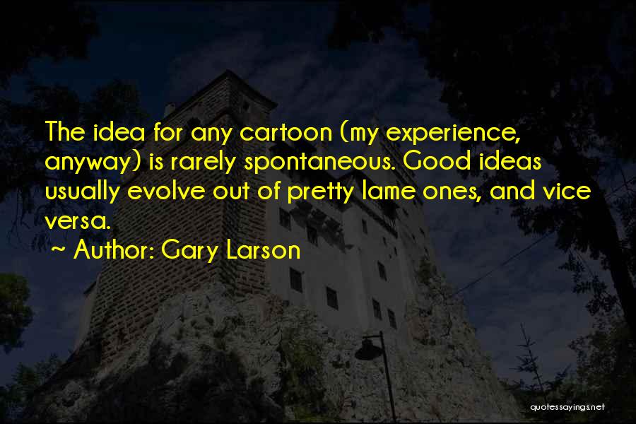 Gary Larson Quotes: The Idea For Any Cartoon (my Experience, Anyway) Is Rarely Spontaneous. Good Ideas Usually Evolve Out Of Pretty Lame Ones,
