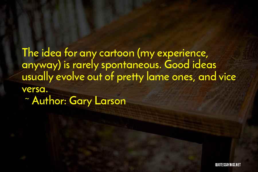 Gary Larson Quotes: The Idea For Any Cartoon (my Experience, Anyway) Is Rarely Spontaneous. Good Ideas Usually Evolve Out Of Pretty Lame Ones,