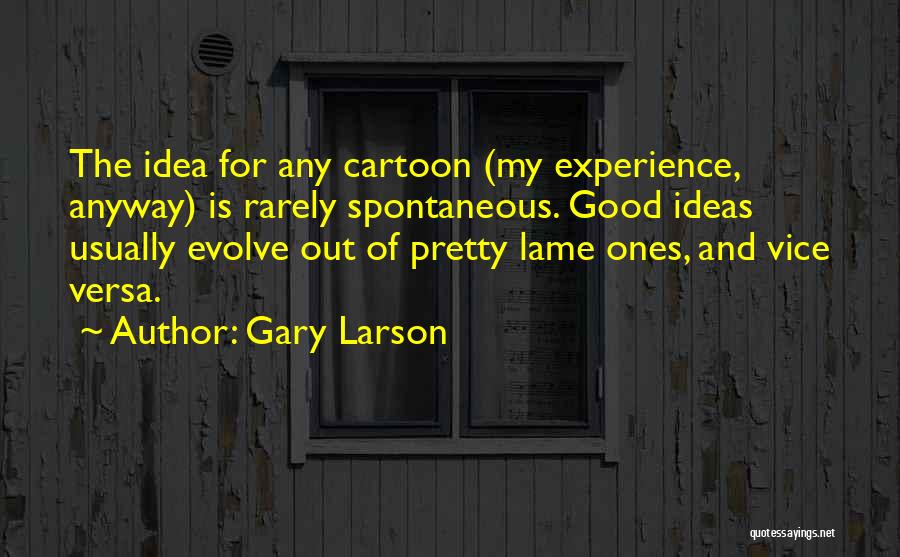 Gary Larson Quotes: The Idea For Any Cartoon (my Experience, Anyway) Is Rarely Spontaneous. Good Ideas Usually Evolve Out Of Pretty Lame Ones,