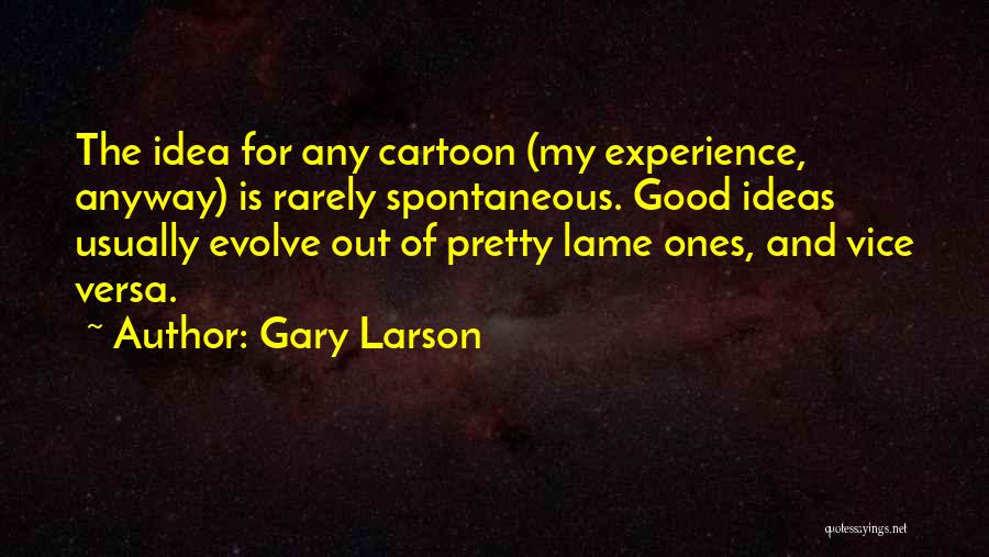 Gary Larson Quotes: The Idea For Any Cartoon (my Experience, Anyway) Is Rarely Spontaneous. Good Ideas Usually Evolve Out Of Pretty Lame Ones,