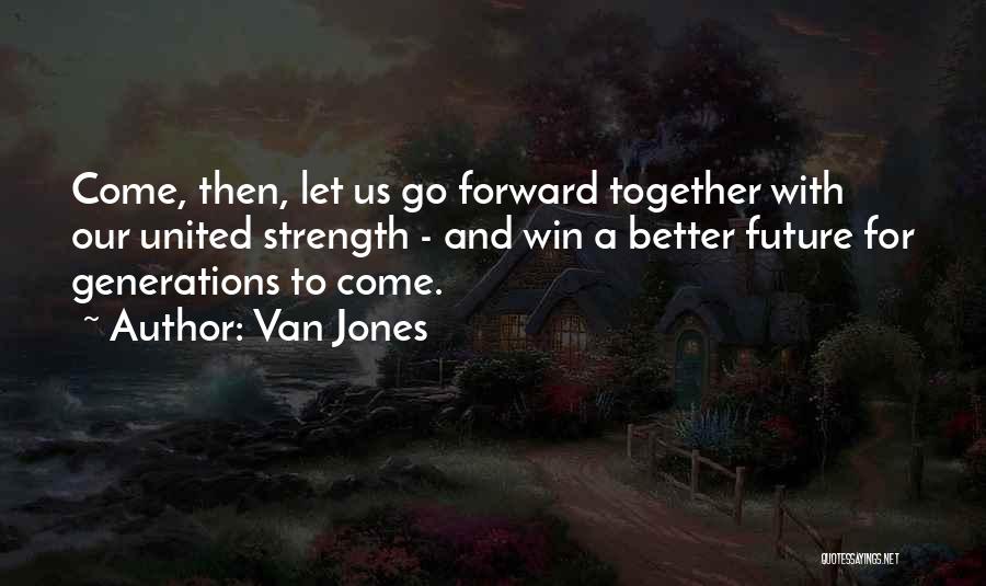 Van Jones Quotes: Come, Then, Let Us Go Forward Together With Our United Strength - And Win A Better Future For Generations To
