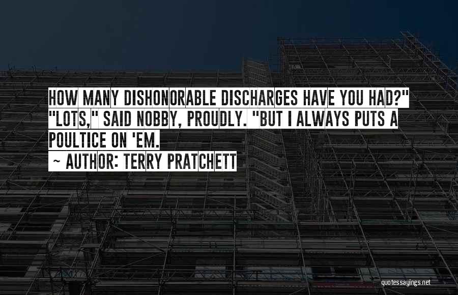 Terry Pratchett Quotes: How Many Dishonorable Discharges Have You Had? Lots, Said Nobby, Proudly. But I Always Puts A Poultice On 'em.