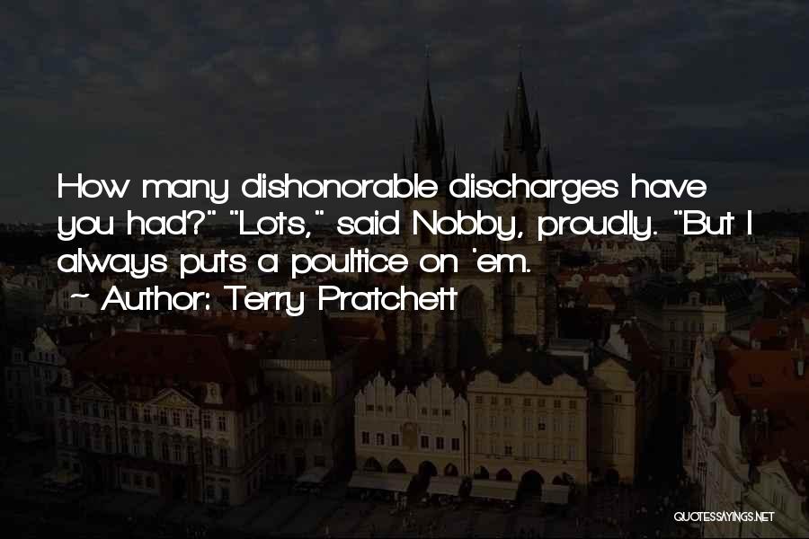 Terry Pratchett Quotes: How Many Dishonorable Discharges Have You Had? Lots, Said Nobby, Proudly. But I Always Puts A Poultice On 'em.