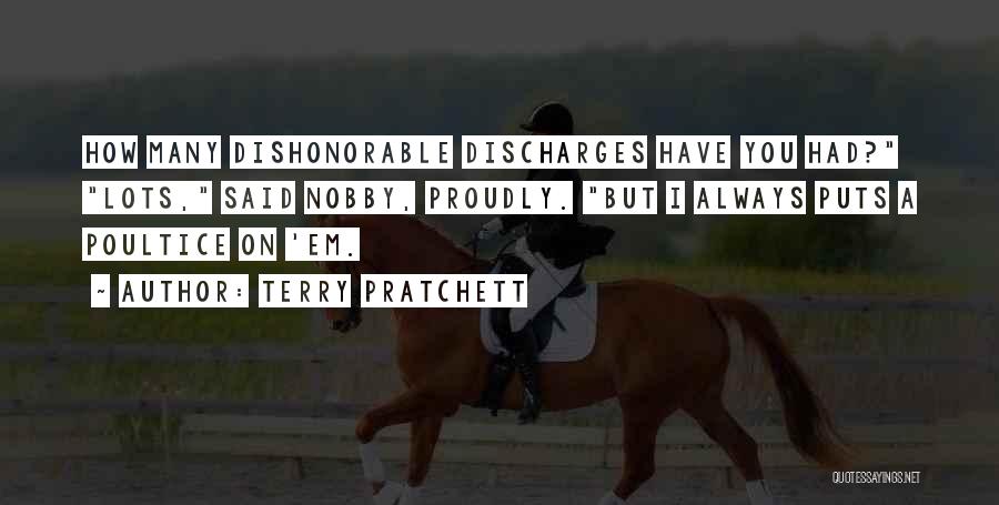 Terry Pratchett Quotes: How Many Dishonorable Discharges Have You Had? Lots, Said Nobby, Proudly. But I Always Puts A Poultice On 'em.