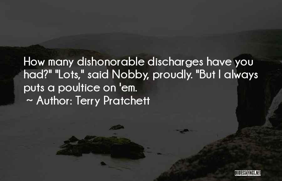 Terry Pratchett Quotes: How Many Dishonorable Discharges Have You Had? Lots, Said Nobby, Proudly. But I Always Puts A Poultice On 'em.