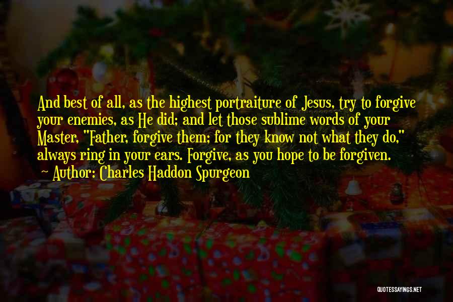 Charles Haddon Spurgeon Quotes: And Best Of All, As The Highest Portraiture Of Jesus, Try To Forgive Your Enemies, As He Did; And Let