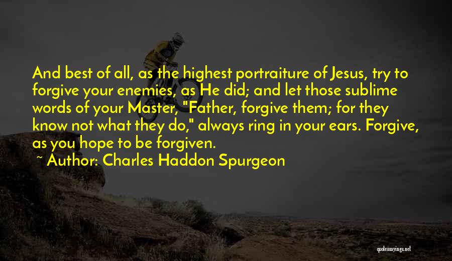 Charles Haddon Spurgeon Quotes: And Best Of All, As The Highest Portraiture Of Jesus, Try To Forgive Your Enemies, As He Did; And Let