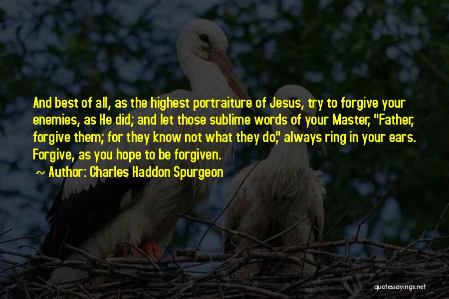 Charles Haddon Spurgeon Quotes: And Best Of All, As The Highest Portraiture Of Jesus, Try To Forgive Your Enemies, As He Did; And Let