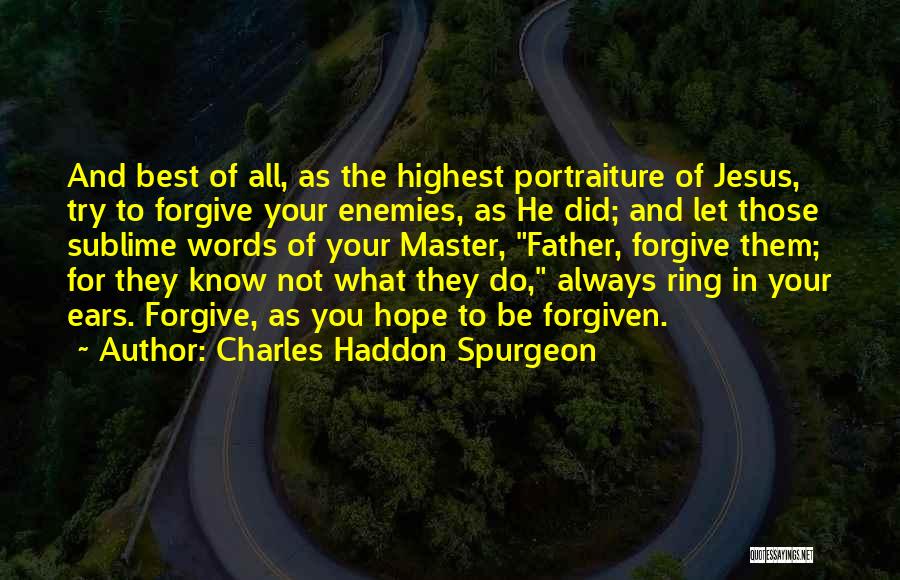 Charles Haddon Spurgeon Quotes: And Best Of All, As The Highest Portraiture Of Jesus, Try To Forgive Your Enemies, As He Did; And Let