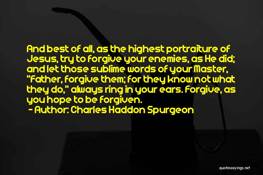 Charles Haddon Spurgeon Quotes: And Best Of All, As The Highest Portraiture Of Jesus, Try To Forgive Your Enemies, As He Did; And Let