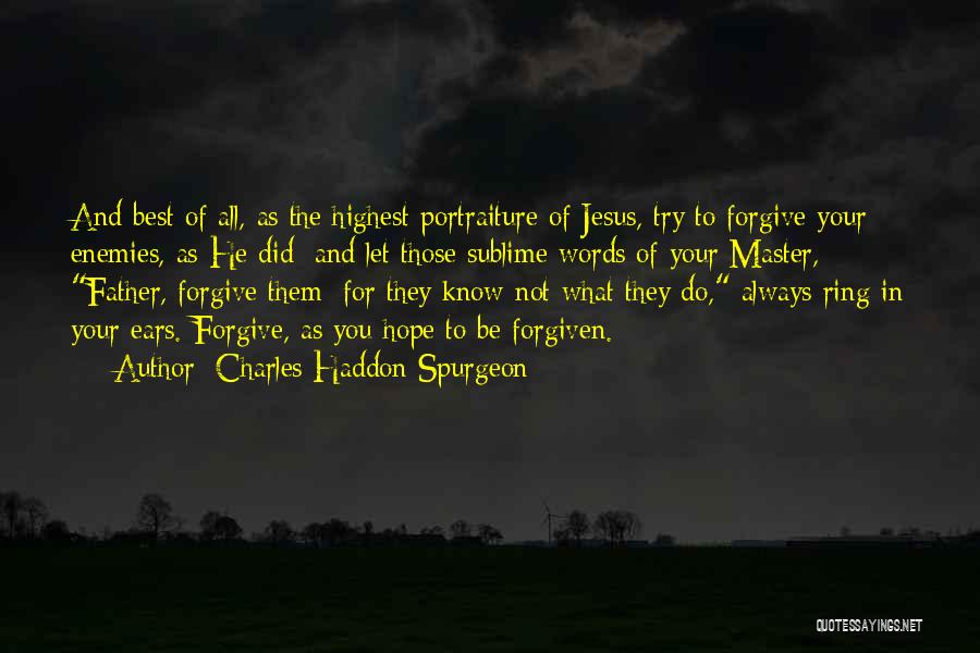 Charles Haddon Spurgeon Quotes: And Best Of All, As The Highest Portraiture Of Jesus, Try To Forgive Your Enemies, As He Did; And Let