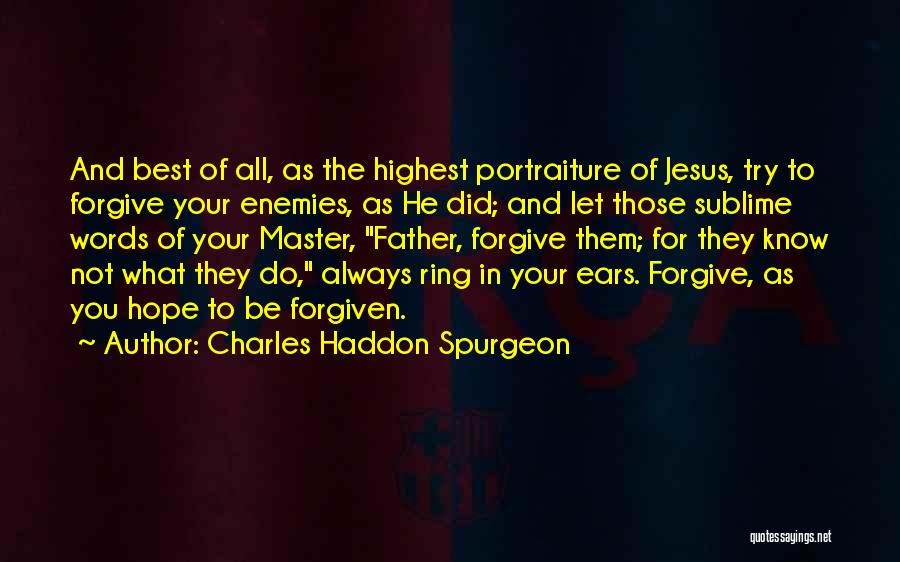 Charles Haddon Spurgeon Quotes: And Best Of All, As The Highest Portraiture Of Jesus, Try To Forgive Your Enemies, As He Did; And Let