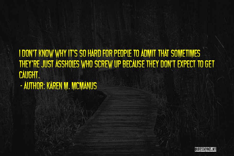 Karen M. McManus Quotes: I Don't Know Why It's So Hard For People To Admit That Sometimes They're Just Assholes Who Screw Up Because