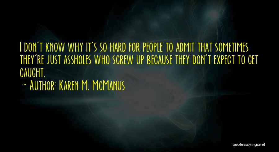 Karen M. McManus Quotes: I Don't Know Why It's So Hard For People To Admit That Sometimes They're Just Assholes Who Screw Up Because