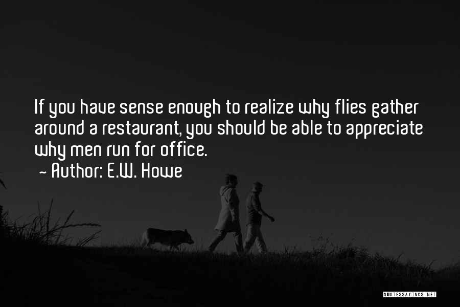 E.W. Howe Quotes: If You Have Sense Enough To Realize Why Flies Gather Around A Restaurant, You Should Be Able To Appreciate Why