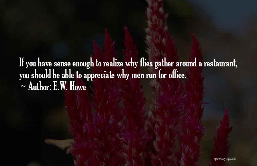 E.W. Howe Quotes: If You Have Sense Enough To Realize Why Flies Gather Around A Restaurant, You Should Be Able To Appreciate Why