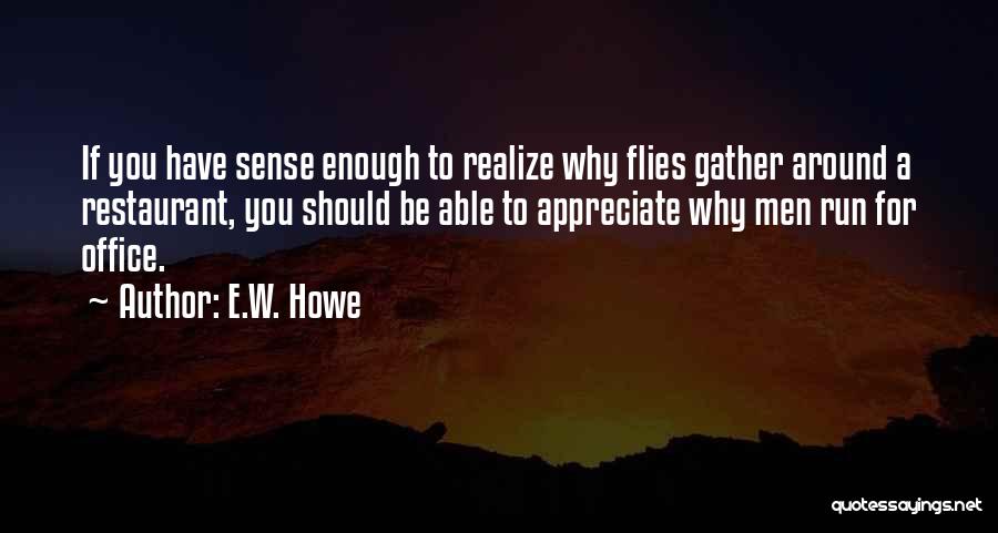 E.W. Howe Quotes: If You Have Sense Enough To Realize Why Flies Gather Around A Restaurant, You Should Be Able To Appreciate Why