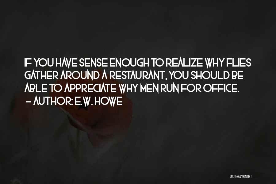E.W. Howe Quotes: If You Have Sense Enough To Realize Why Flies Gather Around A Restaurant, You Should Be Able To Appreciate Why