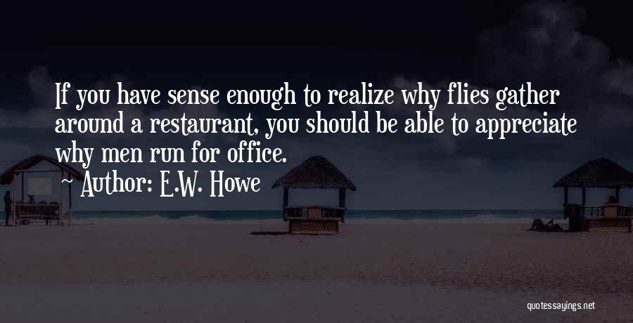 E.W. Howe Quotes: If You Have Sense Enough To Realize Why Flies Gather Around A Restaurant, You Should Be Able To Appreciate Why