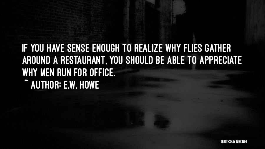 E.W. Howe Quotes: If You Have Sense Enough To Realize Why Flies Gather Around A Restaurant, You Should Be Able To Appreciate Why