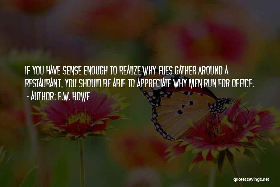 E.W. Howe Quotes: If You Have Sense Enough To Realize Why Flies Gather Around A Restaurant, You Should Be Able To Appreciate Why