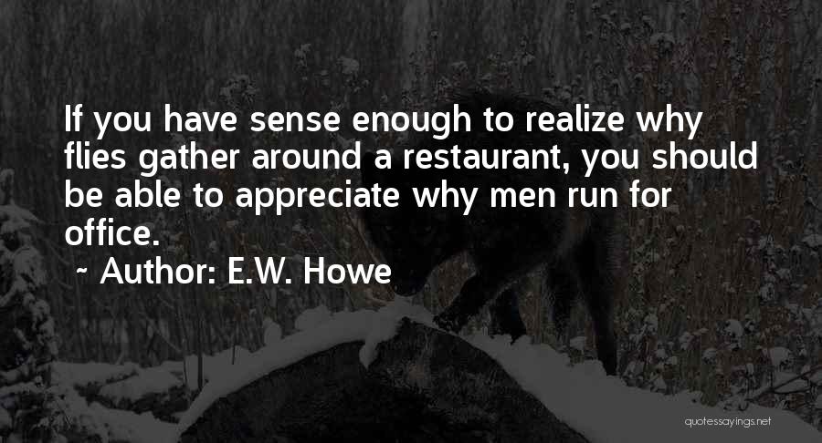 E.W. Howe Quotes: If You Have Sense Enough To Realize Why Flies Gather Around A Restaurant, You Should Be Able To Appreciate Why