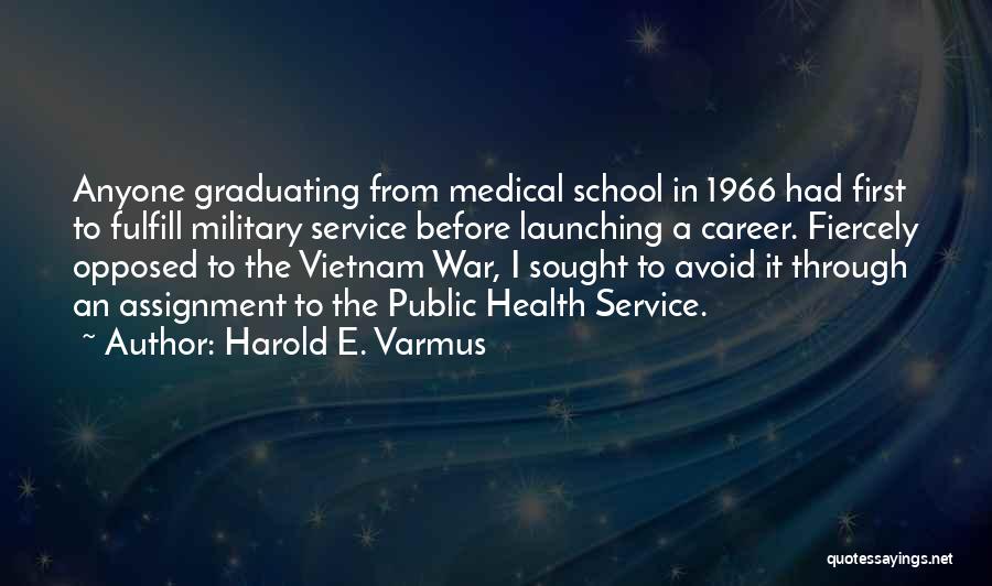 Harold E. Varmus Quotes: Anyone Graduating From Medical School In 1966 Had First To Fulfill Military Service Before Launching A Career. Fiercely Opposed To