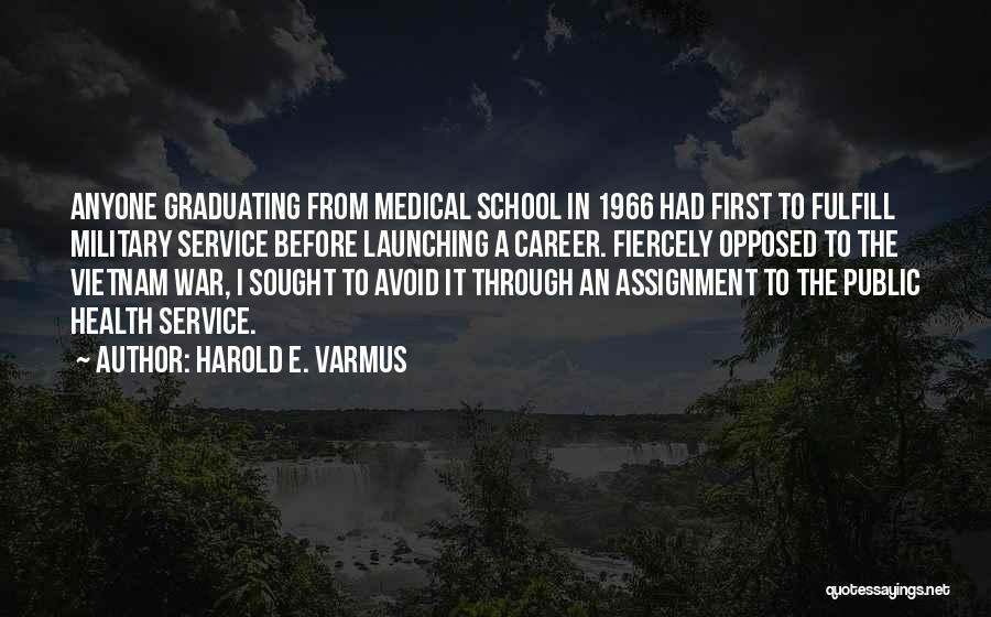 Harold E. Varmus Quotes: Anyone Graduating From Medical School In 1966 Had First To Fulfill Military Service Before Launching A Career. Fiercely Opposed To