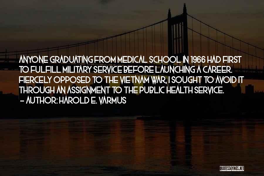 Harold E. Varmus Quotes: Anyone Graduating From Medical School In 1966 Had First To Fulfill Military Service Before Launching A Career. Fiercely Opposed To