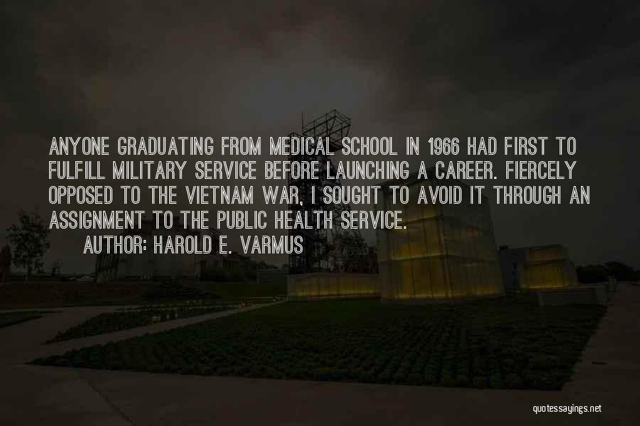 Harold E. Varmus Quotes: Anyone Graduating From Medical School In 1966 Had First To Fulfill Military Service Before Launching A Career. Fiercely Opposed To