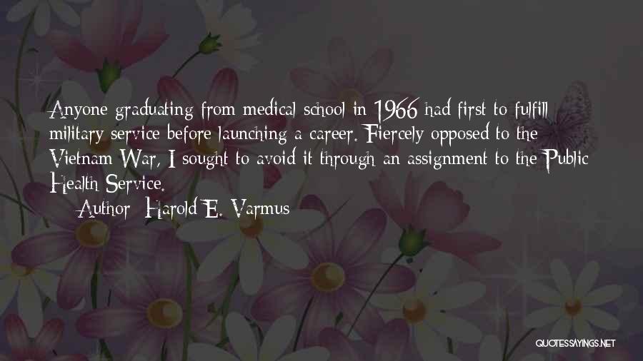 Harold E. Varmus Quotes: Anyone Graduating From Medical School In 1966 Had First To Fulfill Military Service Before Launching A Career. Fiercely Opposed To